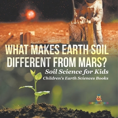 What Makes Earth Soil Different from Mars? - Soil Science for Kids Children's Earth Sciences Books by Baby Professor
