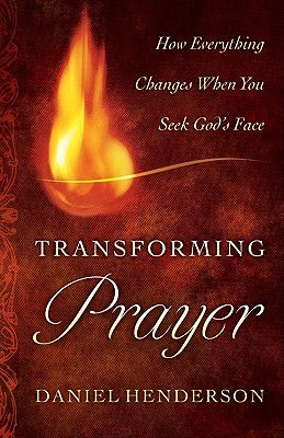Transforming Prayer: Everything Changes When You Seek God's Face by Henderson, Daniel