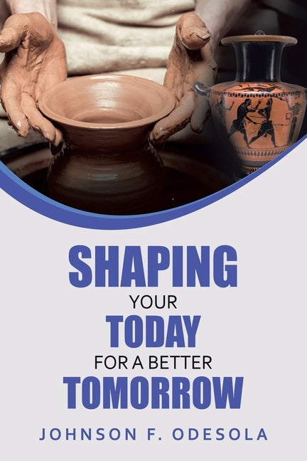 Shaping Your Today for a Better Tomorrow by Odesola, Johnson F.
