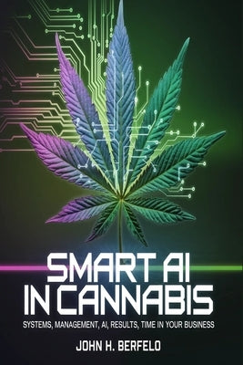SMART AI in Cannabis: Systems, Management, AI, Results, Time in Your Business by Berfelo, John H.