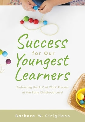Success for Our Youngest Learners: Embracing the Plc at Work(r) Process at the Early Childhood Level (a Practical Guide for Implementing Plcs in Early by Cirigliano, Barbara W.