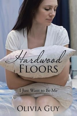 Hardwood Floors: I Just Want to Be Me by Guy, Olivia
