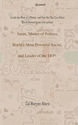 Satan, Master of Politics, World's Most Powerful Racist, and Leader of the TRP!: Inside the Mind of a Racist, and How He/She Can Affect World Democrac by Akers, Cal Warren