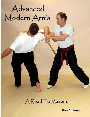Advanced Modern Arnis: A Road To Mastery by Anderson, Dan