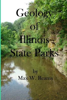 Geology of Illinois State Parks: A guide to the physical side of 28 must-see wonders of Illinois by Reams, Max W.