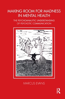 Making Room for Madness in Mental Health: The Psychoanalytic Understanding of Psychotic Communication by Evans, Marcus