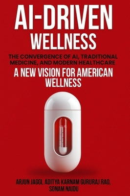 Ai-Driven Wellness: The Convergence of AI, Traditional Medicine, And Modern Healthcare by Jaggi, Arjun