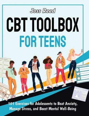 CBT Toolbox for Teens: 101 Exercises for Adolescents to Beat Anxiety, Manage Stress, and Boost Mental Well-Being by Reed, Joss