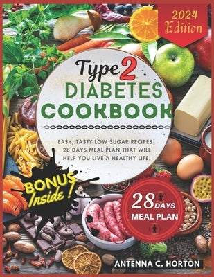 Type 2 Diabetes Cookbook: Easy, Tasty Low Sugar Recipes 28 Days Meal Plan That Will Help You Live a Healthy Life. by Horton, Antenna C.