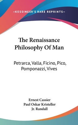 The Renaissance Philosophy Of Man: Petrarca, Valla, Ficino, Pico, Pomponazzi, Vives by Cassier, Ernest