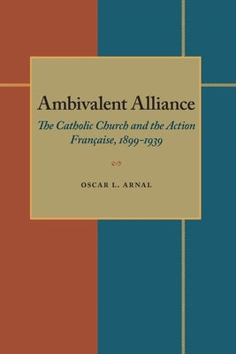 Ambivalent Alliance: The Catholic Church and the Action Française, 1899-1939 by Arnal, Oscar L.