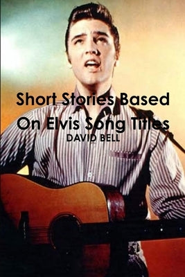 Short Stories Based On Elvis Song Titles by Bell, David
