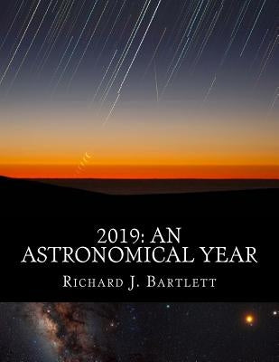 2019: An Astronomical Year: A Reference Guide to 365 Nights of Astronomy by Bartlett, Richard J.