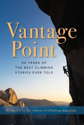 Vantage Point: 50 Years of the Best Climbing Stories Ever Told by The Editors of Climbing Magazine