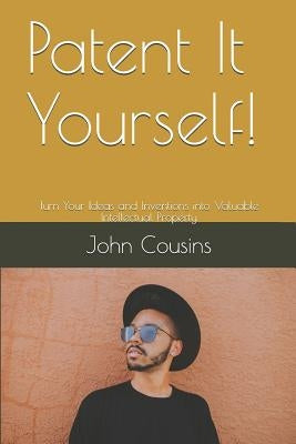 Patent It Yourself!: Turn Your Ideas and Inventions into Valuable Intellectual Property by Cousins, John