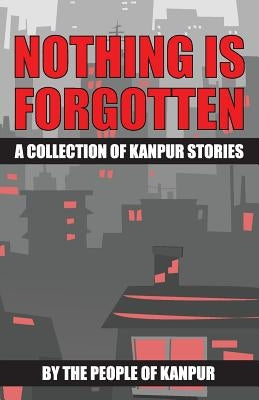 Nothing is Forgotten: A Collection of Kanpur Stories by Jain, Ajay Mohan