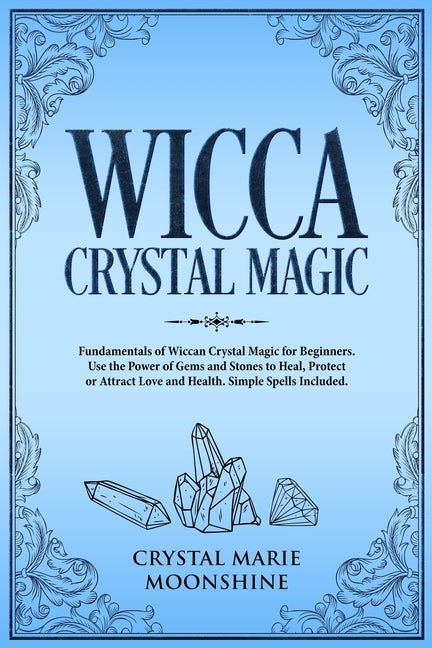 Wicca Crystal Magic: Fundamentals of Wiccan Crystal Magic for Beginners. Use the Power of Gems and Stones to Heal, Protect or Attract Love by Moonshine, Crystal Marie