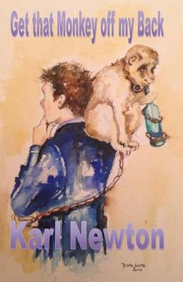 Get that Monkey off my Back: You can get the monkey off your back, but the circus never leaves town by Newton, Karl William