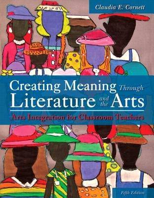 Creating Meaning Through Literature and the Arts: Arts Integration for Classroom Teachers -- Enhanced Pearson Etext by Cornett, Claudia