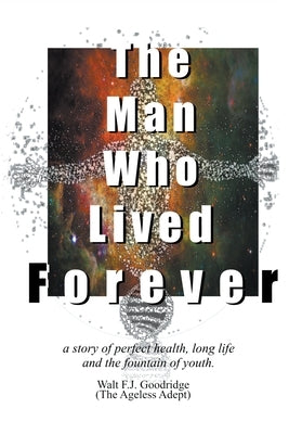 The Man Who Lived Forever by Goodridge, Walt F. J.
