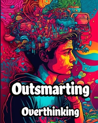 Outsmarting Overthinking: A Comprehensive Guide to Overcoming Overthinking and Living a Balanced Life by Jones, Willie