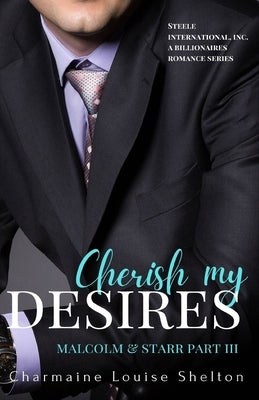 Cherish My Desires Malcolm & Starr Part III by Shelton, Charmaine Louise