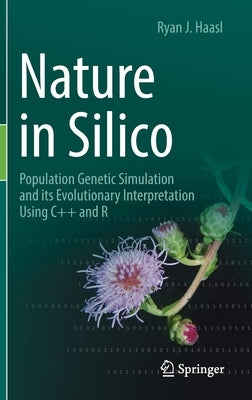 Nature in Silico: Population Genetic Simulation and Its Evolutionary Interpretation Using C++ and R by Haasl, Ryan J.