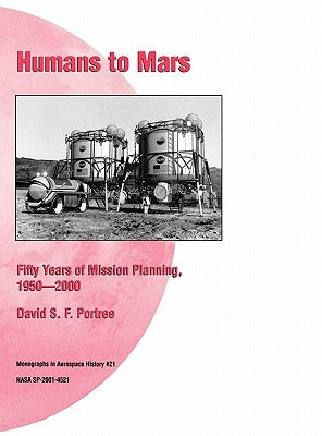 Humans to Mars: Fifty Years of Mission Planning, 1950-2000. NASA Monograph in Aerospace History, No. 21, 2001 (NASA SP-2001-4521) by Portree, David S. F.