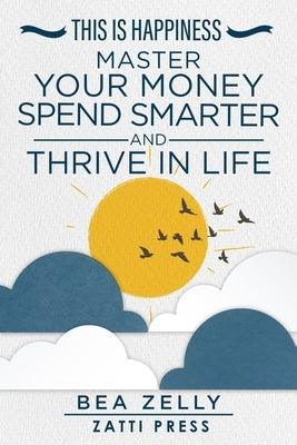 This is Happiness: Master Your Money, Spend Smarter, and Thrive in Life by Zelly, Bea