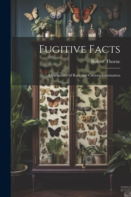 Fugitive Facts: A Dictionary of Rare and Curious Information by Thorne, Robert