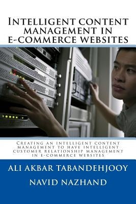 Intelligent content management in e-commerce websites: Creating an intelligent content management to have intelligent customer relationship management by Nazhand, Navid