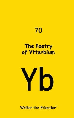The Poetry of Ytterbium by Walter the Educator