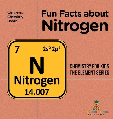 Fun Facts about Nitrogen: Chemistry for Kids The Element Series Children's Chemistry Books by Baby Professor