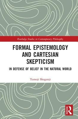 Formal Epistemology and Cartesian Skepticism: In Defense of Belief in the Natural World by Shogenji, Tomoji