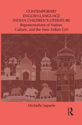 Contemporary English-Language Indian Children's Literature: Representations of Nation, Culture, and the New Indian Girl by Superle, Michelle