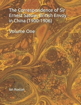 The Correspondence of Sir Ernest Satow, British Envoy in China (1900-1906): Volume One by Hillier, Andrew