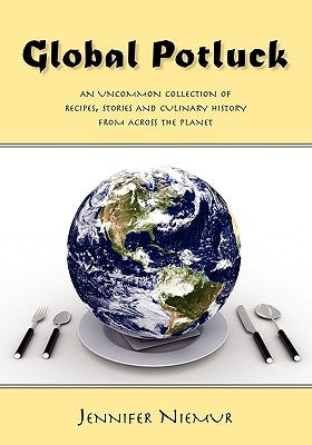 Global Potluck: An Uncommon Collection of Recipes, Stories and Culinary History from Across the Planet by Niemur, Jennifer