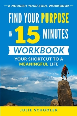 Find Your Purpose in 15 Minutes Workbook: Your Shortcut to a Meaningful Life by Schooler, Julie
