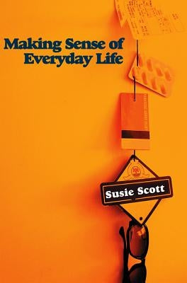 Making Sense of Everyday Life by Scott, Susie