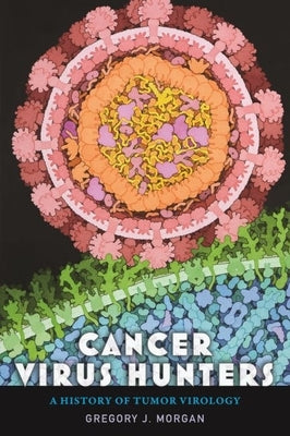 Cancer Virus Hunters: A History of Tumor Virology by Morgan, Gregory J.