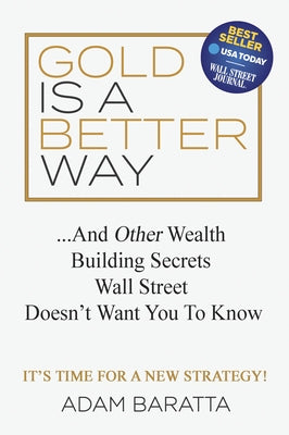 Gold Is a Better Way: And Other Wealth Building Secrets Wall Street Doesn't Want You to Know by Baratta, Adam