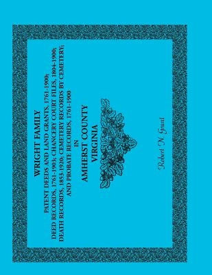 Wright Family Patent Deeds and Land Grants, 1761-1900, Amherst County, Virginia by Grant, Robert N.