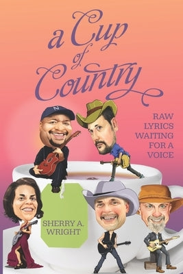 A Cup of Country: Raw Lyrics Waiting for a Voice by Wright, Sherry A.