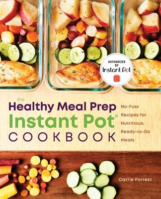 The Healthy Meal Prep Instant Pot(r) Cookbook: No-Fuss Recipes for Nutritious, Ready-To-Go Meals by Forrest, Carrie