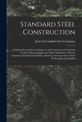 Standard Steel Construction: A Manual for Architects, Engineers and Contractors; Containing Useful Tables, Formulas and Other Information. Beams, C by Jones & Laughlin Steel Company