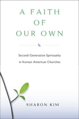 A Faith of Our Own: Second-Generation Spirituality in Korean American Churches by Kim, Sharon