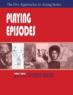 Playing Episodes, Part Two of the Five Approaches of Acting Series by Kaplan, David