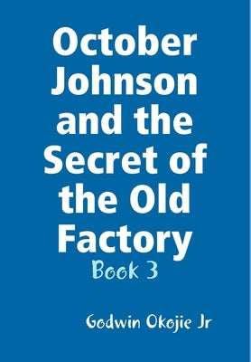 October Johnson and the Secret of the Old Factory by Okojie, Godwin, Jr.