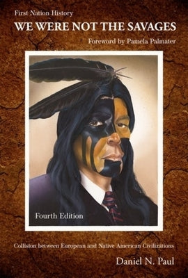 We Were Not the Savages, First Nations History: The Collision Between European and Native American Civilizations by 