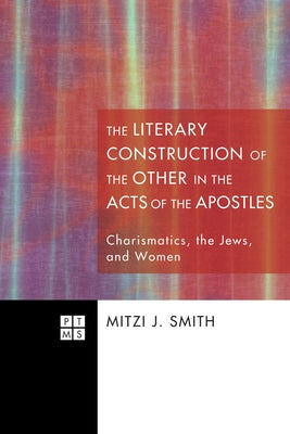 The Literary Construction of the Other in the Acts of the Apostles by Smith, Mitzi J.
